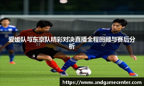 爱媛队与东京队精彩对决直播全程回顾与赛后分析