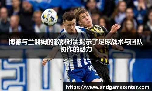 博德与兰赫姆的激烈对决揭示了足球战术与团队协作的魅力
