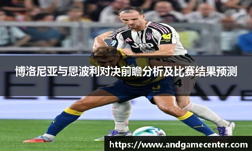 博洛尼亚与恩波利对决前瞻分析及比赛结果预测